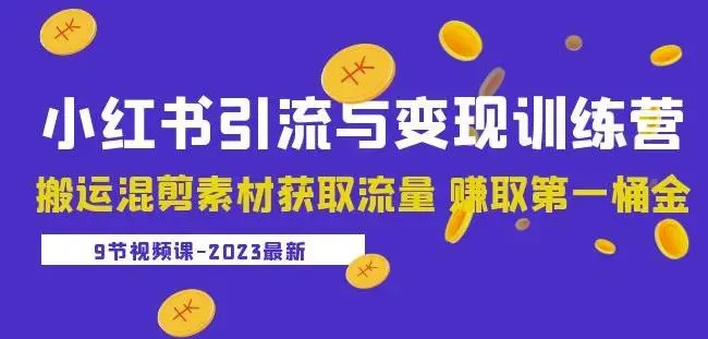 2023小红书引流与变现训练营：搬运混剪素材获取流量赚取第一桶金