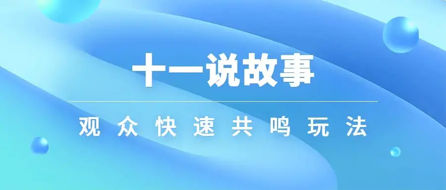 十一说故事·故事性中视频，观众快速共鸣从而快速变现的中视频玩法