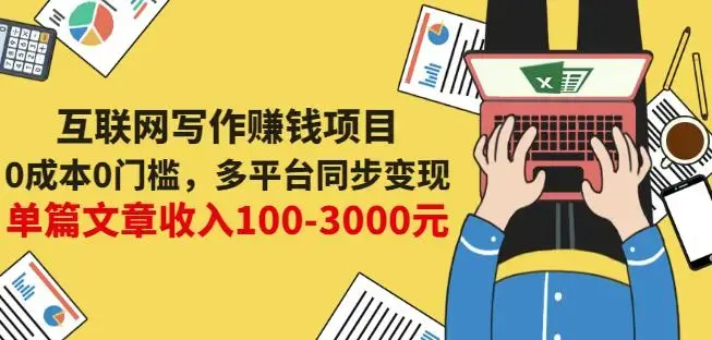 互联网写作赚钱项目：0成本0门槛，多平台同步变现，单篇文章收入100-3000元