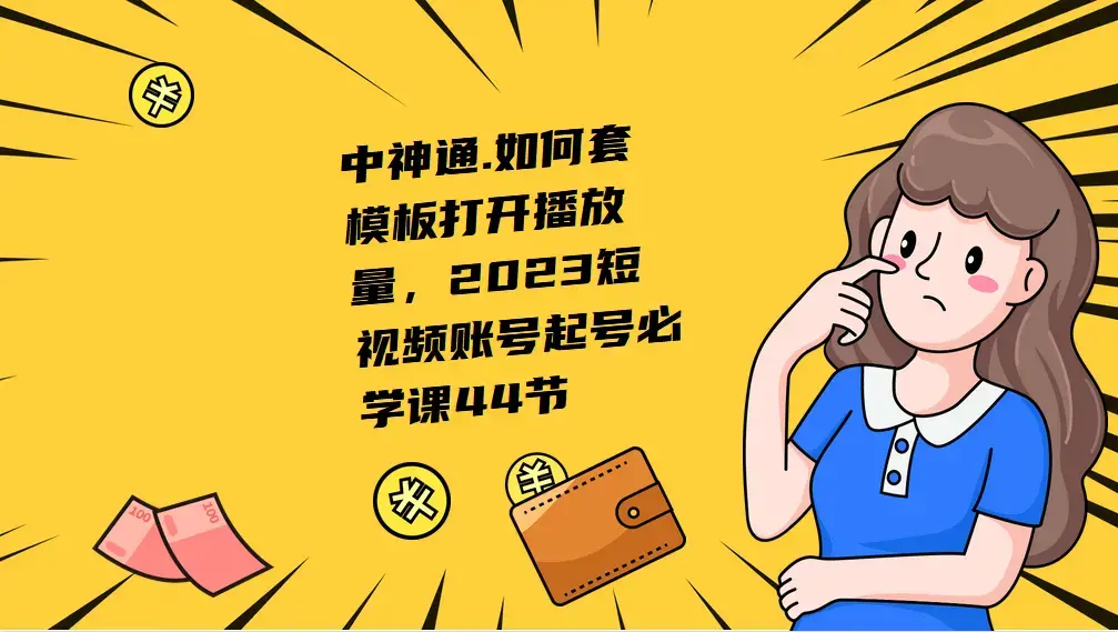 中神通.如何套模板打开播放量，2023短视频账号起号必学课44节（送钩子模板和文档资料）