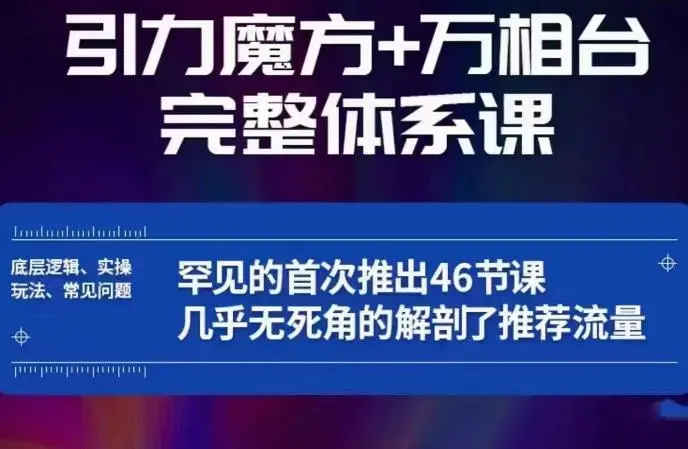 引力魔方万相台完整体系课：底层逻辑、实操玩法、常见问题，无死角解剖推荐流量