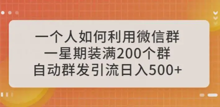 一个人如何利用微信群自动群发引流，一星期装满200个群，日入500+【揭秘】-图片1