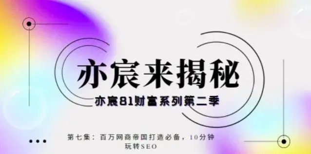 亦宸财富81系列第2季第7集：百万网商帝国打造必备，10分钟玩转seo
